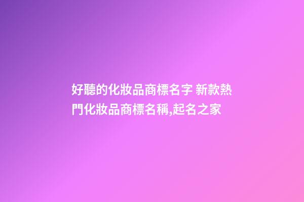 好聽的化妝品商標名字 新款熱門化妝品商標名稱,起名之家